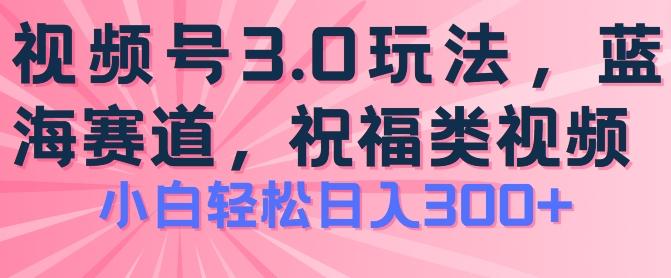2024视频号蓝海项目，祝福类玩法3.0，操作简单易上手，日入300+【揭秘】-吾爱网创