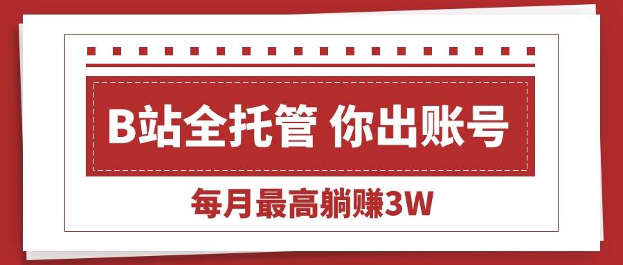 （15547期）【B站全程托管 】你出账号，我来运营，每月最高躺赚3W-吾爱网创