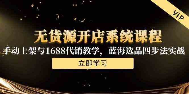 无货源开店系统课程，手动上架与1688代销教学，蓝海选品四步法实战-吾爱网创