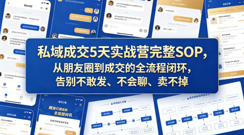 私域成交5天实战营完整SOP，从朋友圈到成交的全流程闭环，告别不敢发、不会聊、卖不掉-吾爱网创