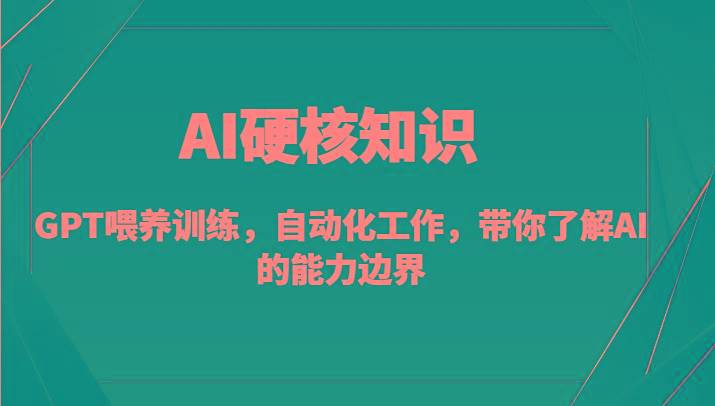 AI硬核知识-GPT喂养训练，自动化工作，带你了解AI的能力边界(10节课)-吾爱网创