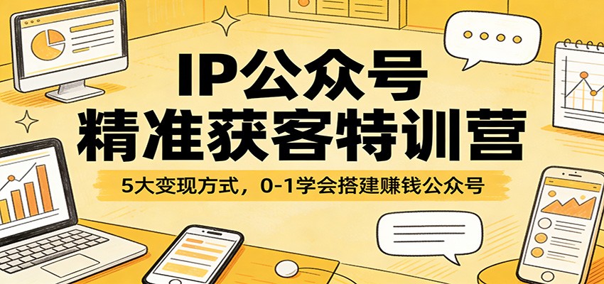 IP公众号精准获客特训营：5大变现方式，0-1学会搭建赚钱公众号-吾爱网创
