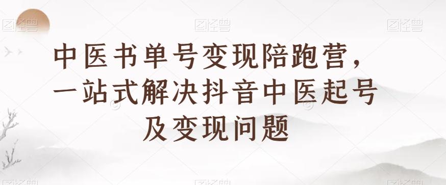 中医书单号变现陪跑营，一站式解决抖音中医起号及变现问题-吾爱网创