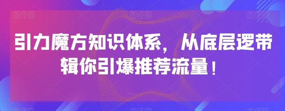 引力魔方知识体系，从底层逻‮带辑‬你引爆‮荐推‬流量！-吾爱网创