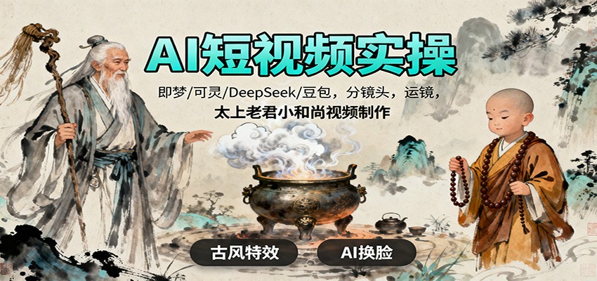 AI短视频实操,即梦/可灵/DeepSeek/豆包,分镜头,运镜,太上老君小和尚视频制作-吾爱网创