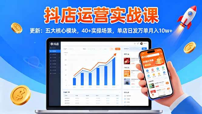 （16420期）抖店运营实战课-更新：五大核心模块，40+实操场景，单店日发万单月入10w+-吾爱网创