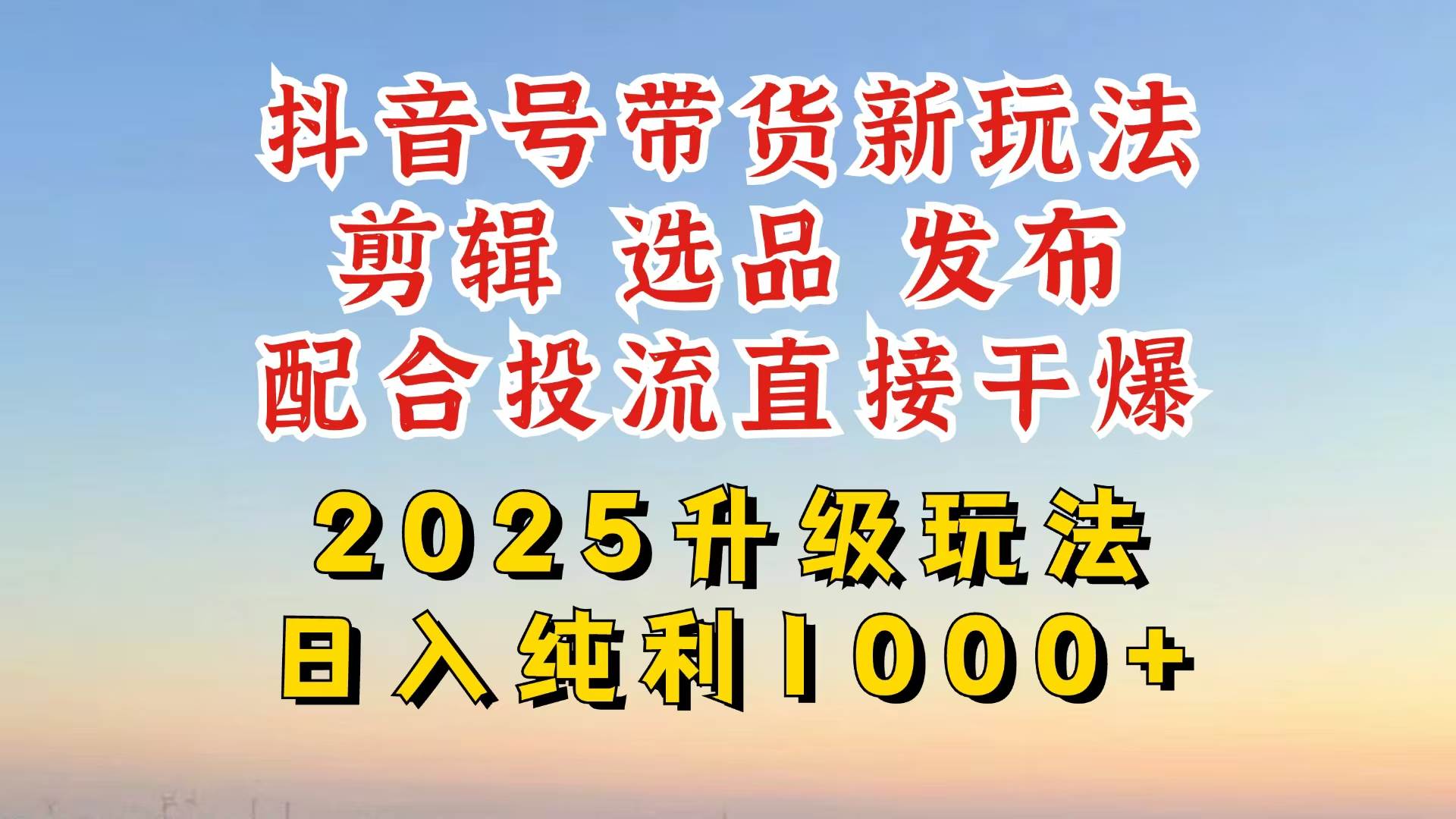 （14580期）抖音带货2025升级新玩法，超详细实操来袭，从起号到剪辑，再到选品，配…-吾爱网创