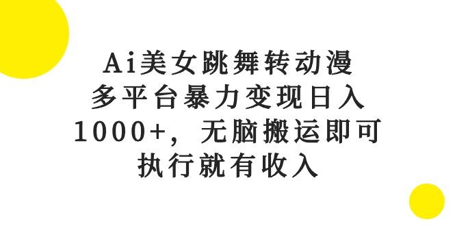 Ai美女跳舞转动漫，多平台暴力变现日入1000+，无脑搬运即可，执行就有收入-吾爱网创