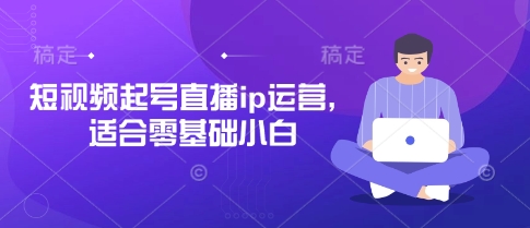 短视频起号直播ip运营，适合零基础小白-吾爱网创
