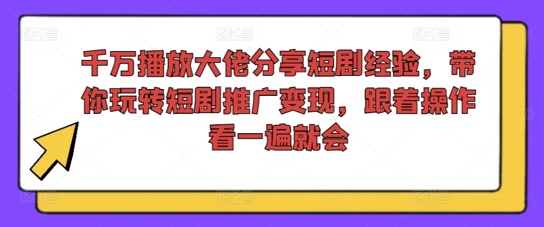 千万播放大佬分享短剧经验，带你玩转短剧推广变现，跟着操作看一遍就会-吾爱网创