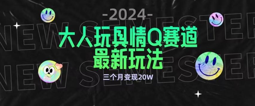 全新大人玩具情Q赛道合规新玩法，公转私域不封号流量多渠道变现，三个月变现20W【揭秘】-吾爱网创