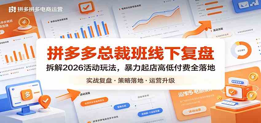 拼多多总裁班线下复盘：拆解2026活动玩法，暴力起店高低付费全落地-吾爱网创