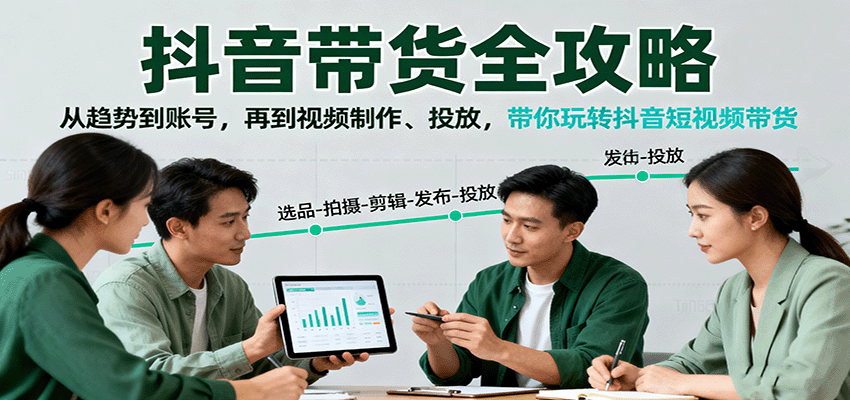 抖音带货全攻略：从趋势到账号，再到视频制作、投放，带你玩转抖音短视频带货-吾爱网创