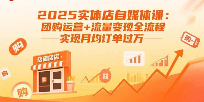 （15921期）2025实体店自媒体课：团购运营+流量变现全流程，实现月均订单过万-吾爱网创