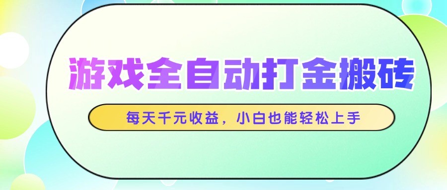 游戏全自动打金搬砖，每天千元收益，小白也能轻松上手-吾爱网创