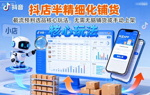 抖店半精细化铺货，截流预判选品核心玩法，无需无脑铺货或手动上架（更新9月）-吾爱网创