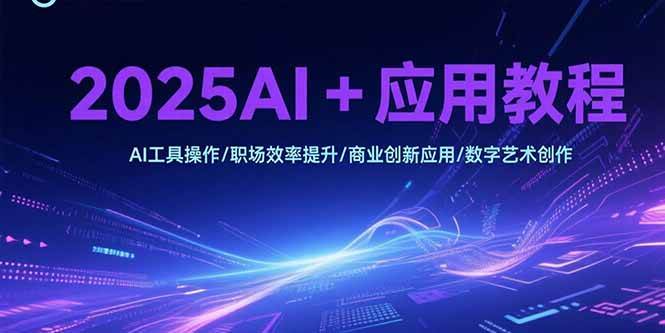 （15378期）2025AI+应用教程，AI工具操作/职场效率提升/商业创新应用/数字艺术创作-吾爱网创