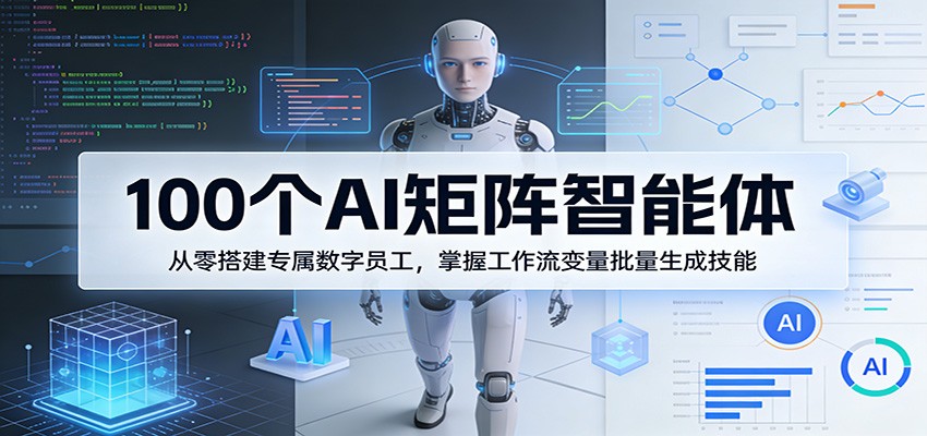 100个AI矩阵智能体，从零搭建专属数字员工，掌握工作流变量批量生成技能-吾爱网创