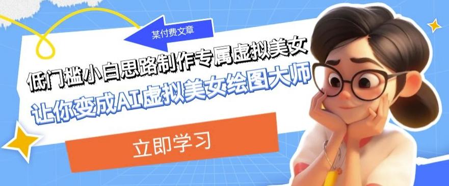 某公众号付费文章:低门槛小白思路制作专属虚拟美女让你变成AI虚拟美女绘图大师-吾爱网创