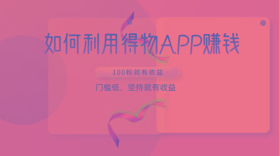 如何利用得物APP赚收益，100粉就可以赚收益，门槛低，坚持就有收益-吾爱网创