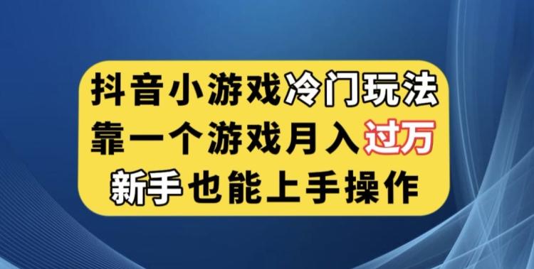 抖音小游戏冷门玩法,靠一个游戏月入过万,新手也能轻松上手【揭秘】-吾爱网创
