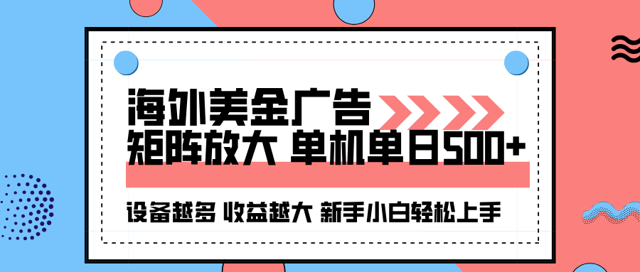 海外美金广告全自动挂机，单机单日500+可矩阵放大设备越多收益越大，新手小白轻松上手-吾爱网创