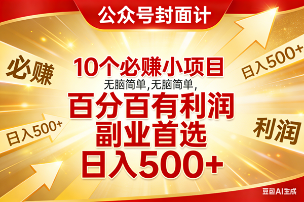 （17648期）10个必赚小项目，无脑简单，百分百有利润，副业首选，日入500+-吾爱网创