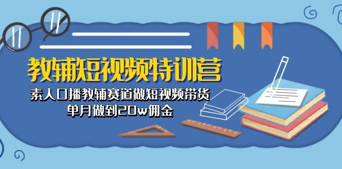教辅-短视频特训营： 素人口播教辅赛道做短视频带货，单月做到20w佣金-吾爱网创