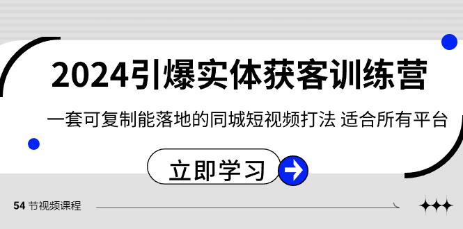 2024引爆实体获客训练营，一套可复制能落地的同城短视频打法，适合所有平台-吾爱网创