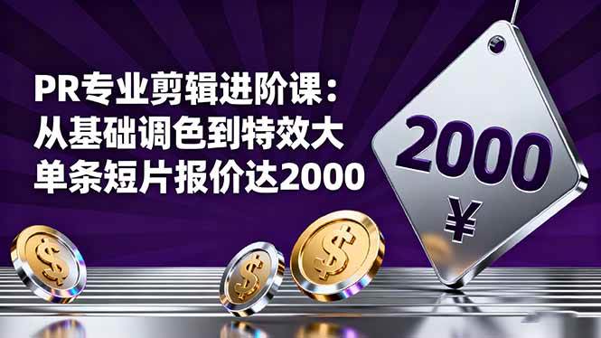 （16381期）PR专业剪辑进阶课：从基础调色到特效大片的进阶技能，单条短片报价达2000-吾爱网创