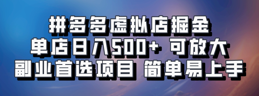 拼多多虚拟店掘金 单店日入500+ 可放大 副业首选项目 简单易上手-吾爱网创