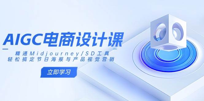 （14577期）AIGC电商设计课：精通Midjourney/SD工具，轻松搞定节日海报与产品视觉营销-吾爱网创