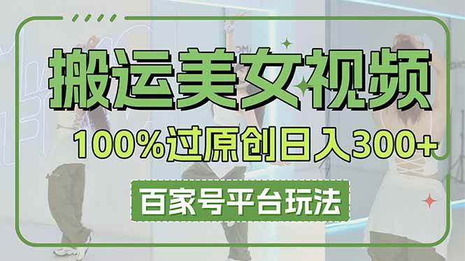 （14207期）搬运美女视频100%过原创大揭秘，百家号平台玩法，轻松日入3000+（可矩阵）-吾爱网创