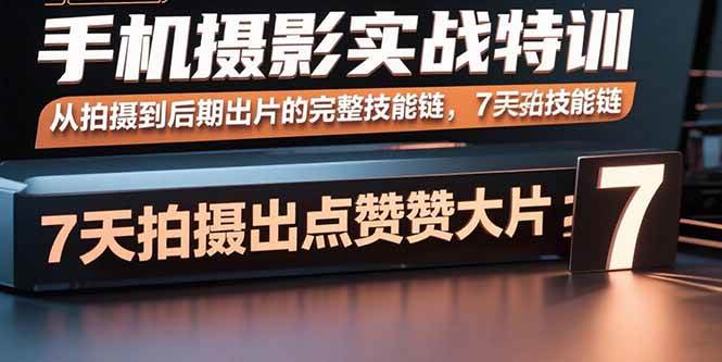 （15949期）手机摄影实战特训，从拍摄到后期出片的完整技能链，7天拍出点赞大片-吾爱网创