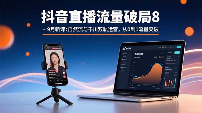 （15897期）抖音直播流量破局8-9月新课：自然流与千川双轨运营，从0到1流量突破-吾爱网创