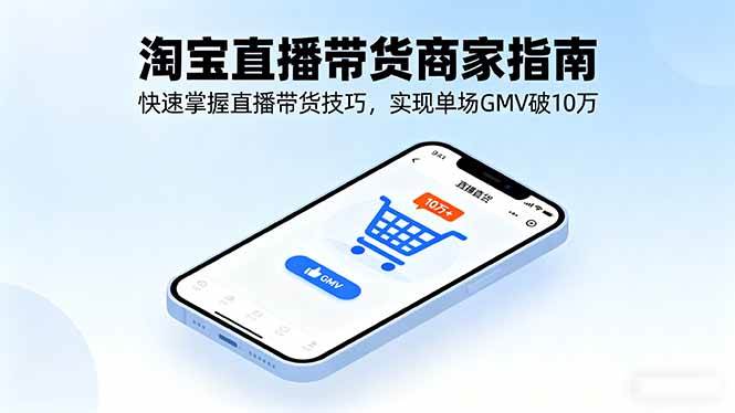 (16075期)淘宝直播带货商家指南,快速掌握直播带货技巧,实现单场GMV破10万-吾爱网创