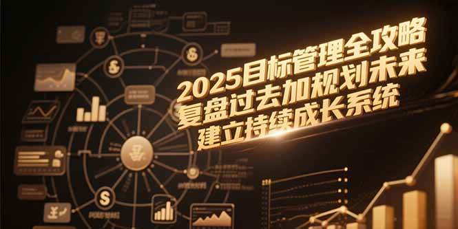 （15199期）2025目标管理全攻略，复盘过去加规划未来，建立持续成长系统-吾爱网创