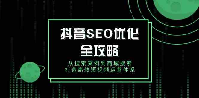 抖音SEO优化全攻略,从搜索案例到商城搜索,打造高效短视频运营体系-吾爱网创