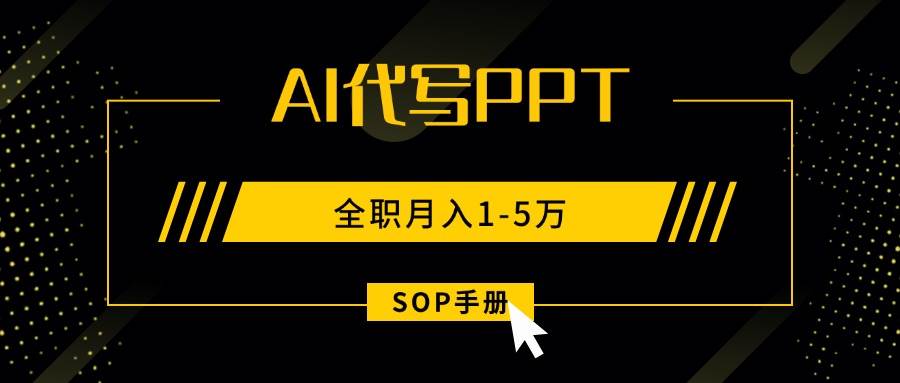 （15842期）AI代写之高效制作PPT，永不失业副业兼职，全职月入1-5万【SOP手册】-吾爱网创