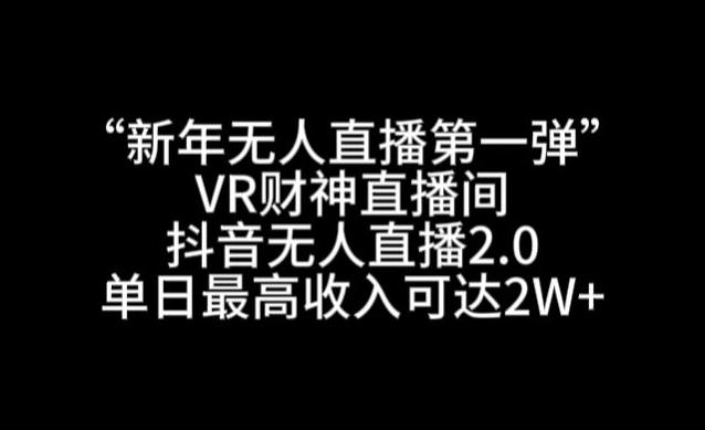 “新年无人直播第一弹“VR财神直播间,抖音无人直播2.0,单日最高收入可达2W+【揭秘】-吾爱网创