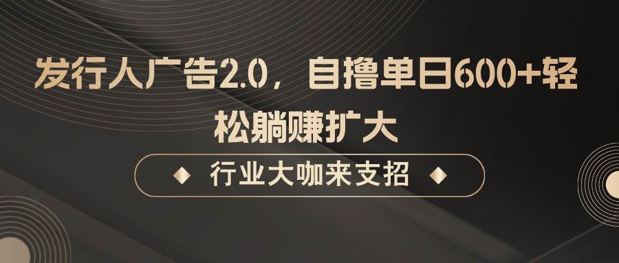 发行人广告2.0,无需任何成本自撸单日600+,轻松躺赚扩大-吾爱网创