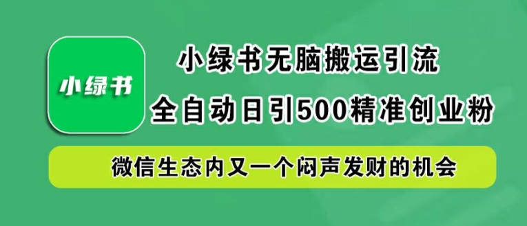 小绿书无脑搬运引流,全自动日引500精准创业粉,微信生态内又一个闷声发财的机会【揭秘】-吾爱网创