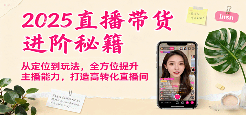 2025直播带货进阶秘籍，从定位到玩法，全方位提升主播能力，打造高转化直播间-吾爱网创
