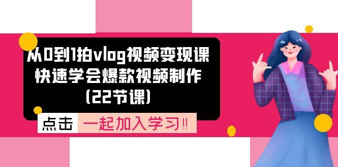 从0到1拍vlog视频变现课：快速学会爆款视频制作(22节课-吾爱网创