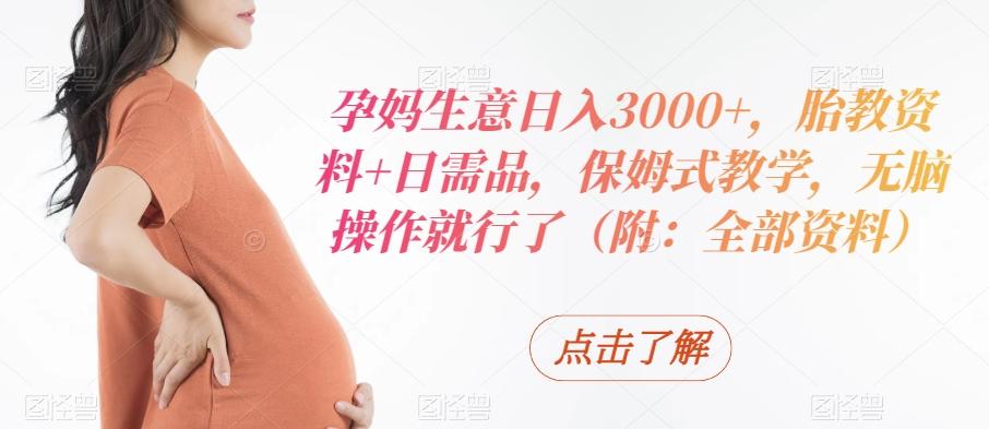 孕妈生意日入3000+，胎教资料+日需品，保姆式教学，无脑操作就行了（附：全部资料）-吾爱网创