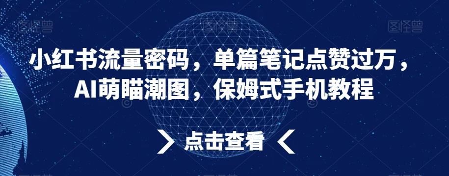 小红书流量密码，单篇笔记点赞过万，AI萌瞄潮图，保姆式手机教程【揭秘】-吾爱网创
