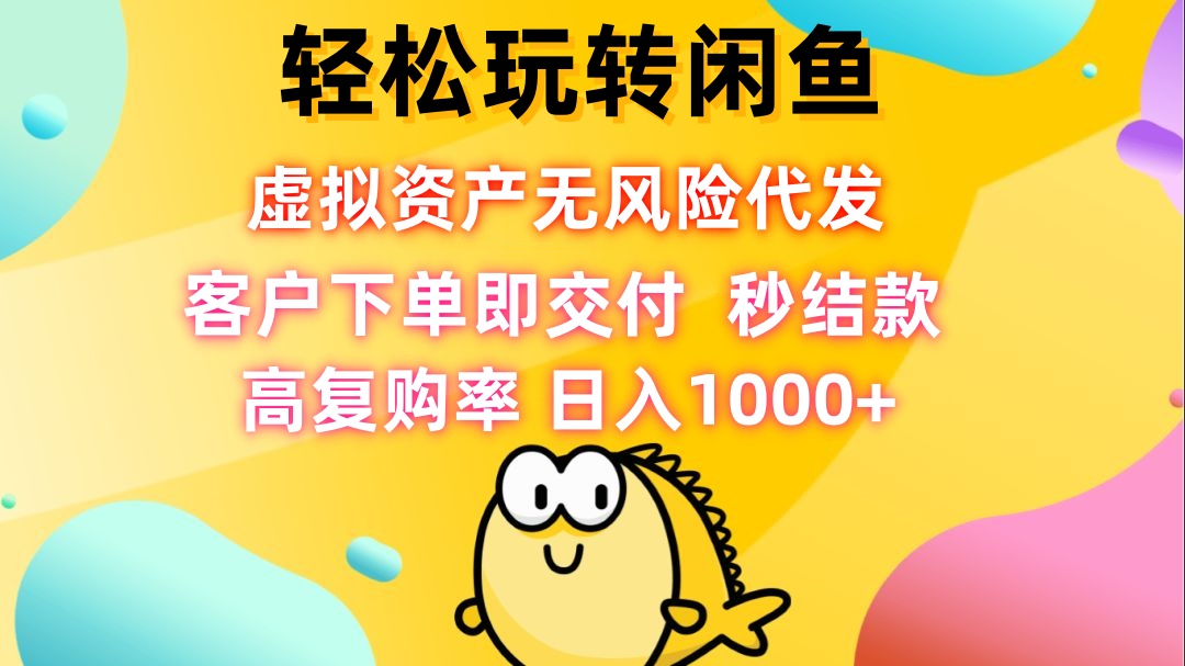 轻松玩转闲鱼 虚拟资产无风险代发 客户下单即交付 秒结款 高复购率 日...-吾爱网创
