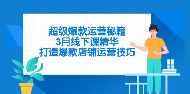 （14274期）超级爆款运营秘籍，3月线下课精华，打造爆款店铺运营技巧-吾爱网创