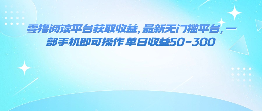 （16058期）零撸阅读平台获取收益，最新无门槛平台，一部手机即可操作 单日收益50-300-吾爱网创