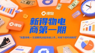 新得物电商第一期,完整攻略+实战案例,普通人也能快速上手,利用下班时间搞钱-吾爱网创
